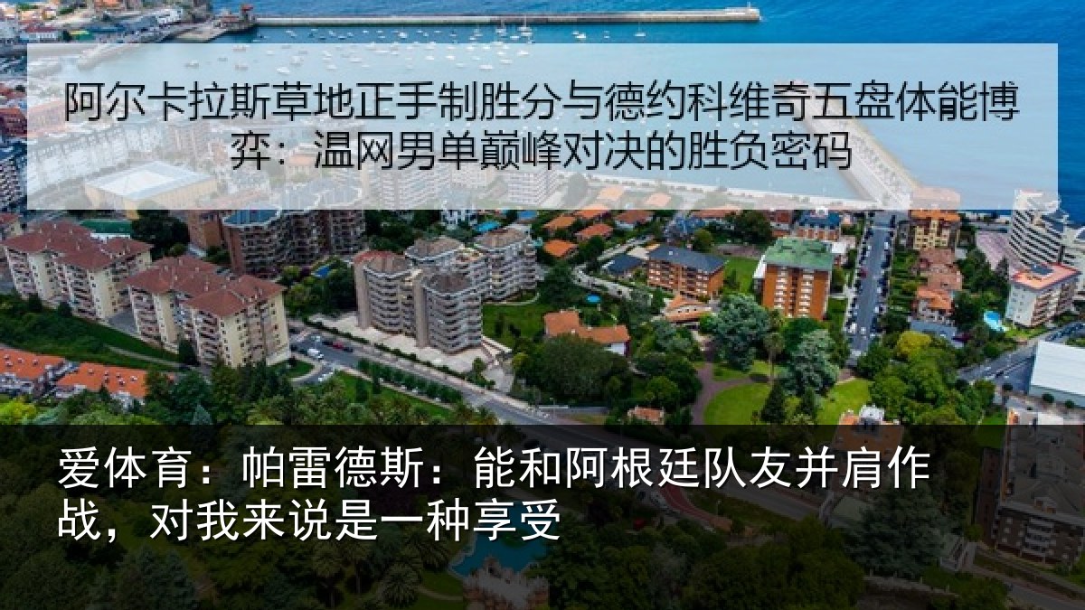 爱体育：帕雷德斯：能和阿根廷队友并肩作战，对我来说是一种享受